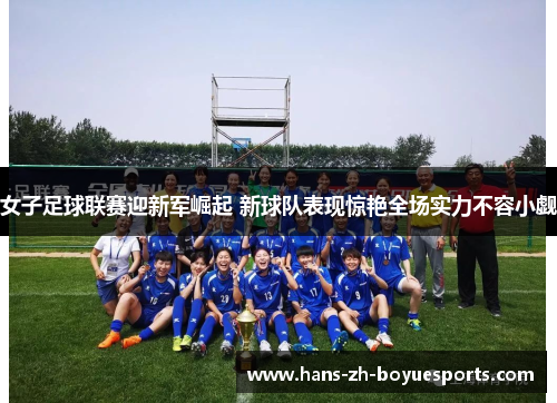 女子足球联赛迎新军崛起 新球队表现惊艳全场实力不容小觑 女子足球联赛迎新军崛起 新球队表现惊艳全场实力不容小觑