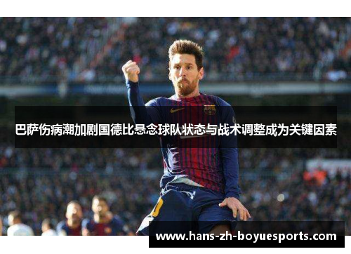 巴萨伤病潮加剧国德比悬念球队状态与战术调整成为关键因素