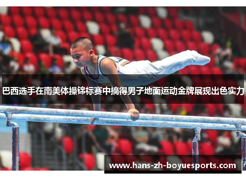 巴西选手在南美体操锦标赛中摘得男子地面运动金牌展现出色实力