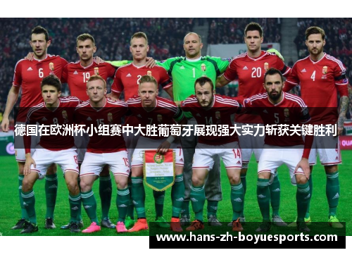 德国在欧洲杯小组赛中大胜葡萄牙展现强大实力斩获关键胜利