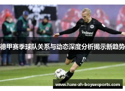 德甲赛季球队关系与动态深度分析揭示新趋势 德甲赛季球队关系与动态深度分析揭示新趋势