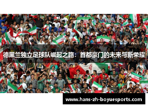 德黑兰独立足球队崛起之路：首都豪门的未来与新荣耀