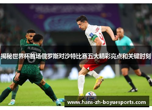 揭秘世界杯首场俄罗斯对沙特比赛五大精彩亮点和关键时刻 揭秘世界杯首场俄罗斯对沙特比赛五大精彩亮点和关键时刻