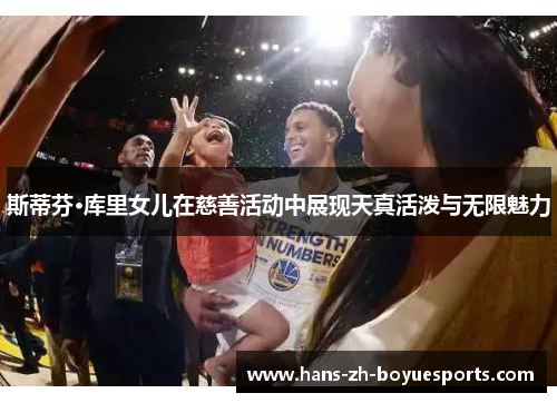 斯蒂芬·库里女儿在慈善活动中展现天真活泼与无限魅力 斯蒂芬·库里女儿在慈善活动中展现天真活泼与无限魅力