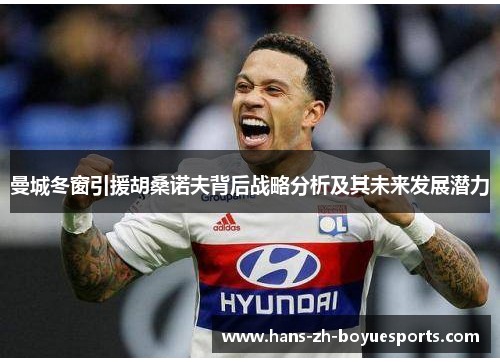 曼城冬窗引援胡桑诺夫背后战略分析及其未来发展潜力 曼城冬窗引援胡桑诺夫背后战略分析及其未来发展潜力