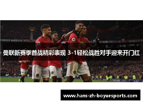 曼联新赛季首战精彩表现 3-1轻松战胜对手迎来开门红
