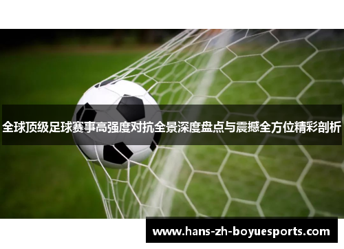 全球顶级足球赛事高强度对抗全景深度盘点与震撼全方位精彩剖析