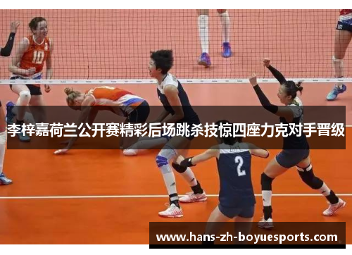 李梓嘉荷兰公开赛精彩后场跳杀技惊四座力克对手晋级 李梓嘉荷兰公开赛精彩后场跳杀技惊四座力克对手晋级