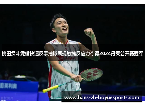 桃田贤斗凭借快速反手抽球展现敏捷反应力夺得2024丹麦公开赛冠军 桃田贤斗凭借快速反手抽球展现敏捷反应力夺得2024丹麦公开赛冠军