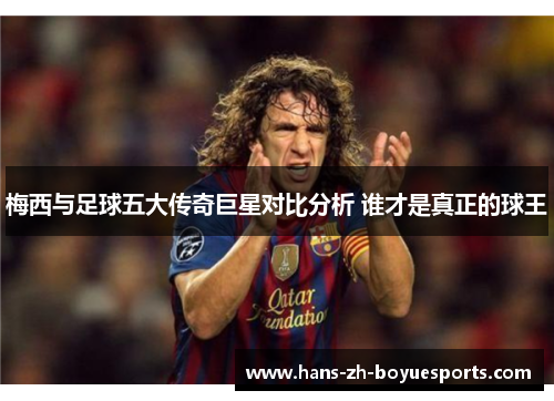 梅西与足球五大传奇巨星对比分析 谁才是真正的球王 梅西与足球五大传奇巨星对比分析 谁才是真正的球王