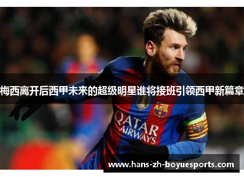 梅西离开后西甲未来的超级明星谁将接班引领西甲新篇章