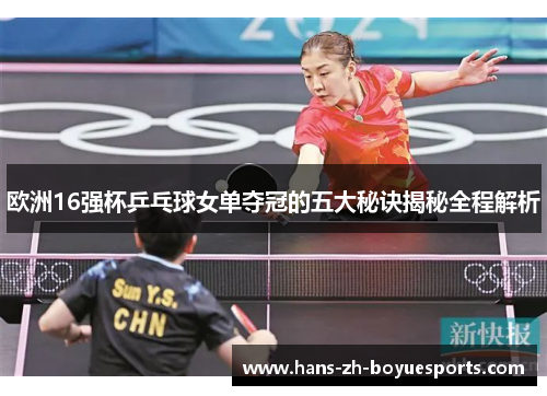 欧洲16强杯乒乓球女单夺冠的五大秘诀揭秘全程解析
