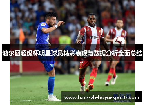 波尔图超级杯明星球员精彩表现与数据分析全面总结 波尔图超级杯明星球员精彩表现与数据分析全面总结