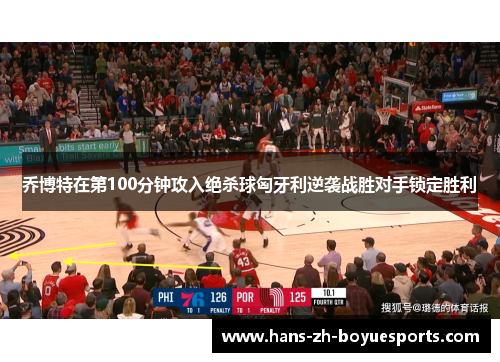 乔博特在第100分钟攻入绝杀球匈牙利逆袭战胜对手锁定胜利