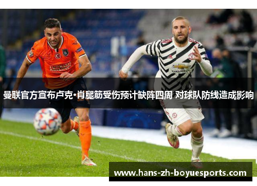 曼联官方宣布卢克·肖腿筋受伤预计缺阵四周 对球队防线造成影响