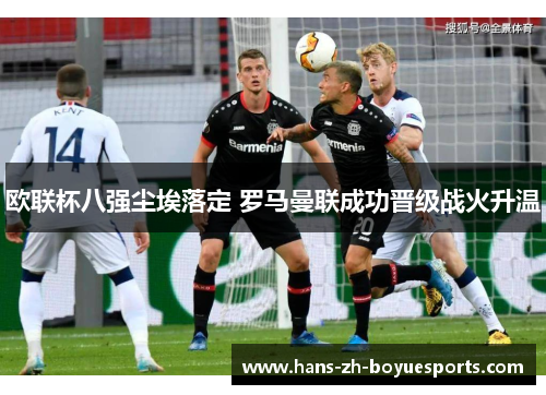 欧联杯八强尘埃落定 罗马曼联成功晋级战火升温