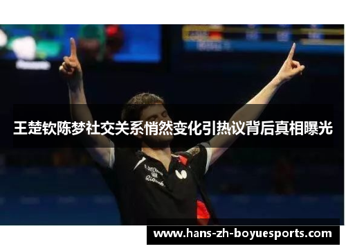 王楚钦陈梦社交关系悄然变化引热议背后真相曝光