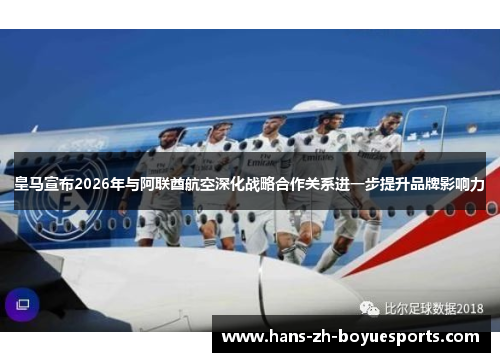 皇马宣布2026年与阿联酋航空深化战略合作关系进一步提升品牌影响力
