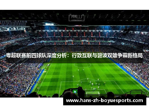 粤超联赛前四球队深度分析:行致互联与碧波双雄争霸新格局 粤超联赛前四球队深度分析:行致互联与碧波双雄争霸新格局