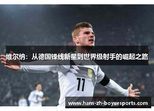 维尔纳:从德国锋线新星到世界级射手的崛起之路 维尔纳:从德国锋线新星到世界级射手的崛起之路